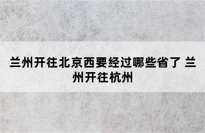 兰州开往北京西要经过哪些省了 兰州开往杭州